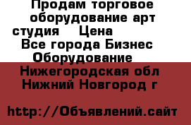 Продам торговое оборудование арт-студия  › Цена ­ 260 000 - Все города Бизнес » Оборудование   . Нижегородская обл.,Нижний Новгород г.